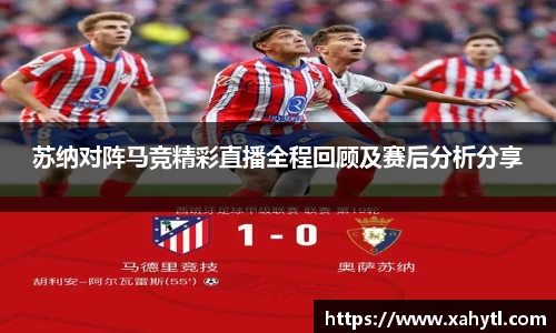 苏纳对阵马竞精彩直播全程回顾及赛后分析分享
