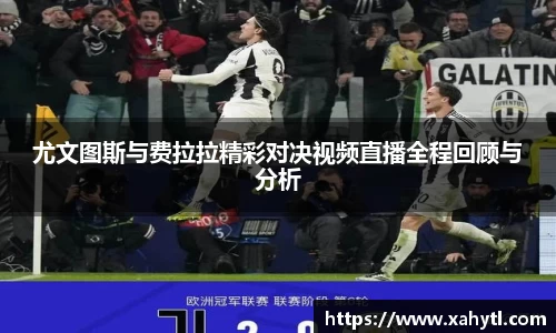 尤文图斯与费拉拉精彩对决视频直播全程回顾与分析
