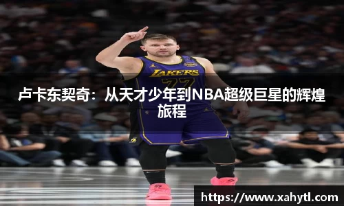卢卡东契奇：从天才少年到NBA超级巨星的辉煌旅程